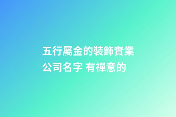 五行屬金的裝飾實業公司名字 有禪意的-第1張-公司起名-玄機派